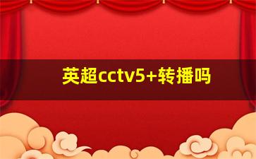 英超cctv5 转播吗
